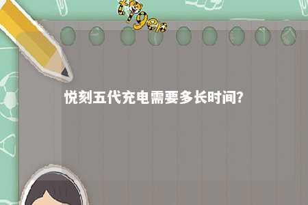 悦刻五代充电需要多长时间
？ 